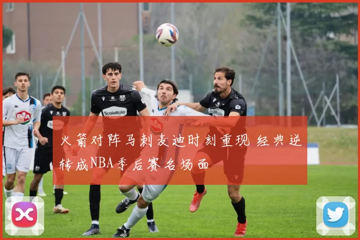 火箭对阵马刺麦迪时刻重现 经典逆转成NBA季后赛名场面