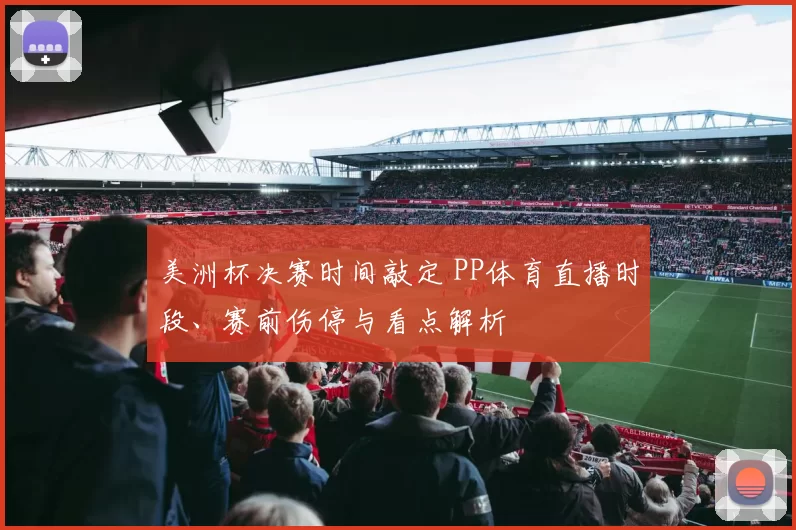 美洲杯决赛时间敲定 PP体育直播时段、赛前伤停与看点解析