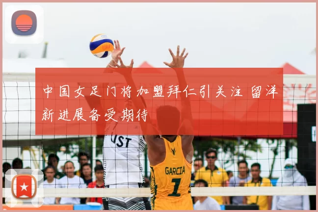 中国女足门将加盟拜仁引关注 留洋新进展备受期待