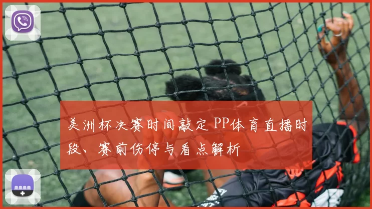 美洲杯决赛时间敲定 PP体育直播时段、赛前伤停与看点解析