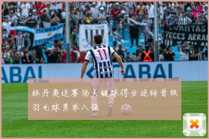 林丹奥运赛场关键球得分逆转晋级羽毛球男单八强