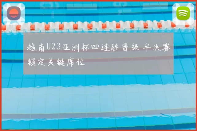 越南U23亚洲杯四连胜晋级 半决赛锁定关键席位