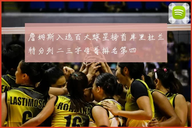 詹姆斯入选百大球星榜首库里杜兰特分列二三字母哥排名第四