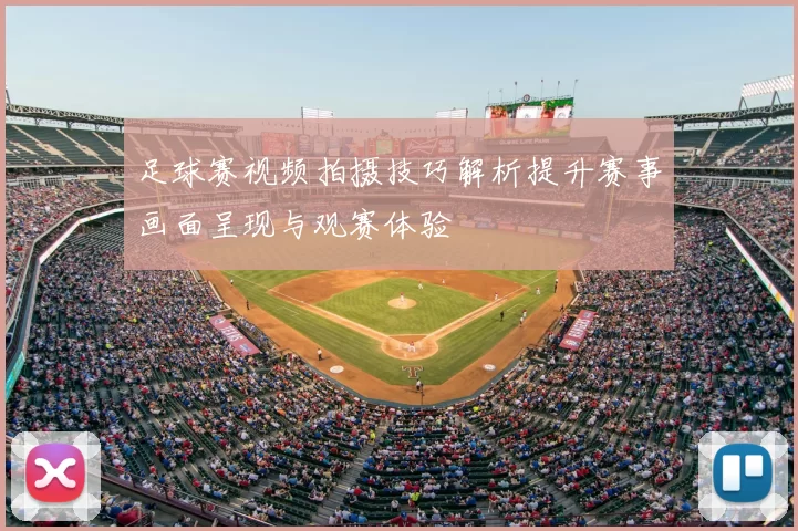 足球赛视频拍摄技巧解析提升赛事画面呈现与观赛体验