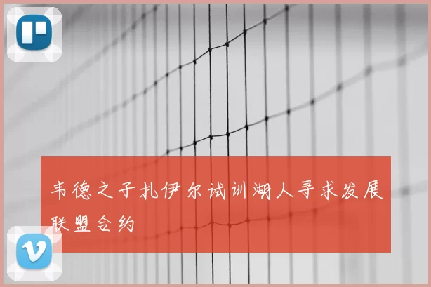 韦德之子扎伊尔试训湖人寻求发展联盟合约
