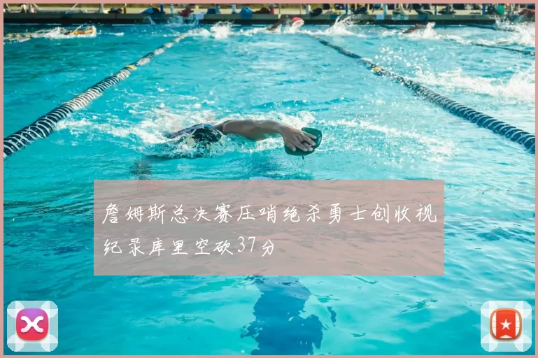 詹姆斯总决赛压哨绝杀勇士创收视纪录库里空砍37分