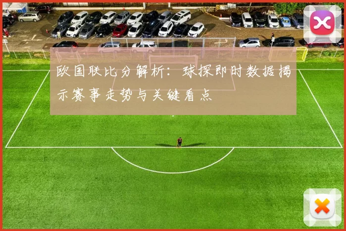 欧国联比分解析：球探即时数据揭示赛事走势与关键看点