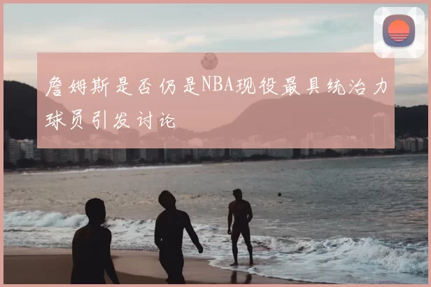 詹姆斯是否仍是NBA现役最具统治力球员引发讨论
