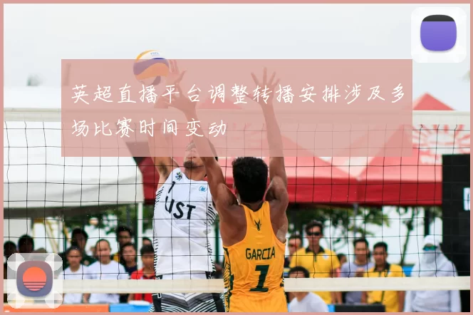 英超直播平台调整转播安排涉及多场比赛时间变动