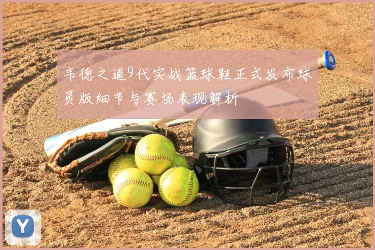 韦德之道9代实战篮球鞋正式发布球员版细节与赛场表现解析