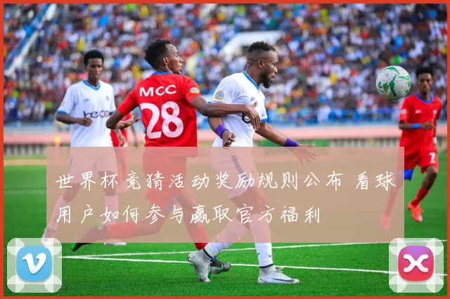 世界杯竞猜活动奖励规则公布 看球用户如何参与赢取官方福利