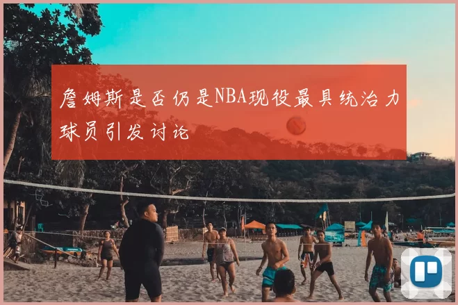 詹姆斯是否仍是NBA现役最具统治力球员引发讨论