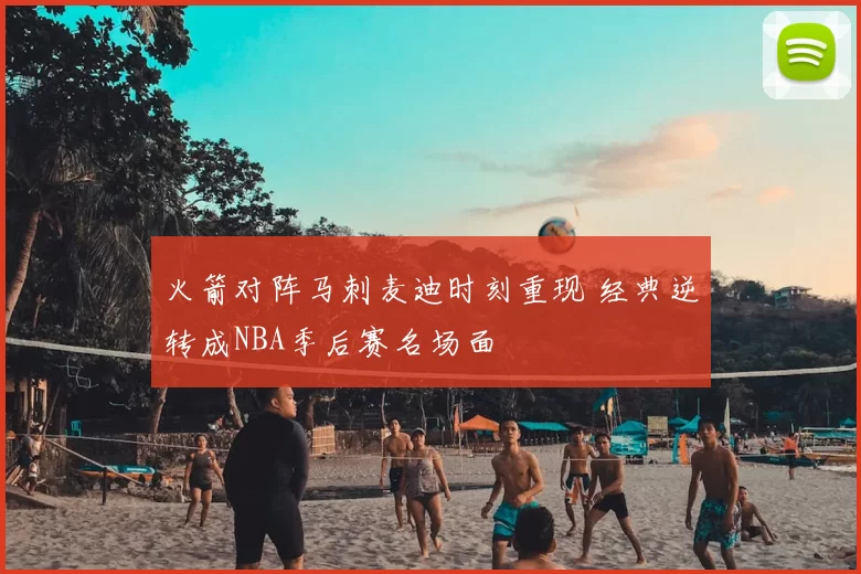 火箭对阵马刺麦迪时刻重现 经典逆转成NBA季后赛名场面