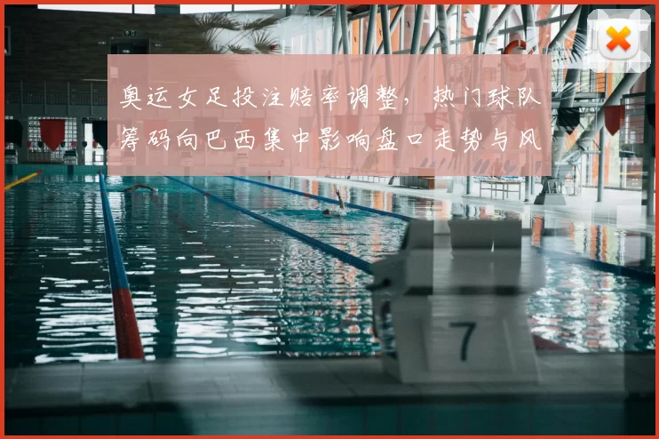 奥运女足投注赔率调整，热门球队筹码向巴西集中影响盘口走势与风险提示