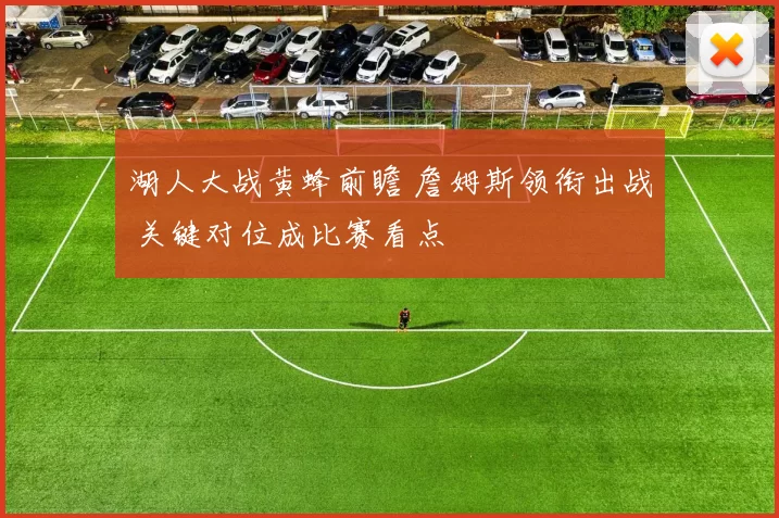 湖人大战黄蜂前瞻 詹姆斯领衔出战 关键对位成比赛看点